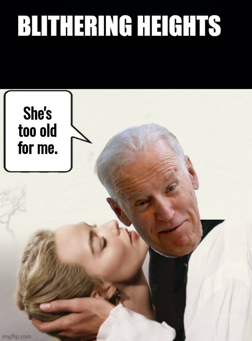 Blithering Heights She's too old for me. | image tagged in black background,wuthering heights | made w/ Imgflip meme maker