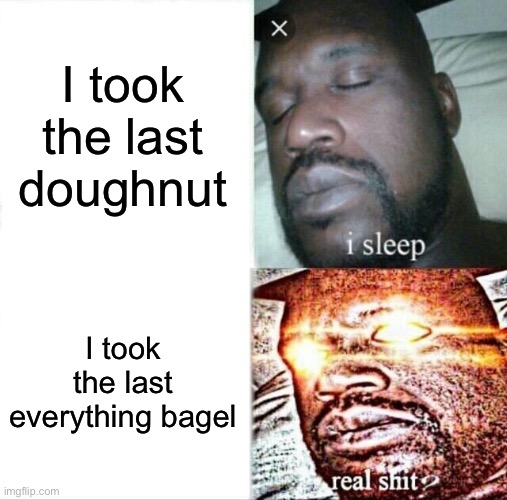 Sleeping Shaq | I took the last doughnut; I took the last everything bagel | image tagged in memes,sleeping shaq | made w/ Imgflip meme maker