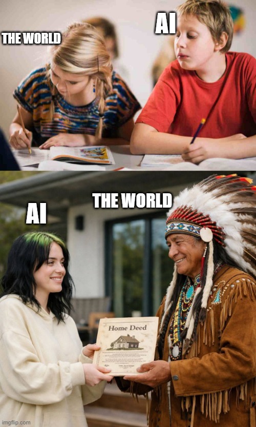 ai; the world; the world; ai | image tagged in copying homework,billie eilish gives land back | made w/ Imgflip meme maker