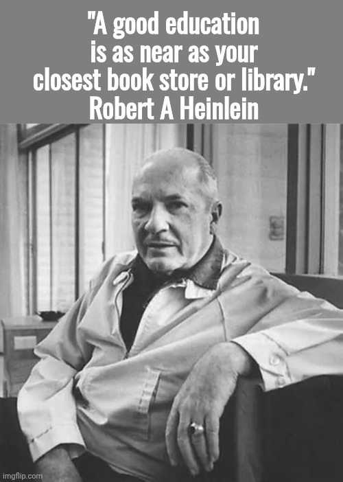 "A good education is as near as your closest book store or library."
Robert A Heinlein | image tagged in blank grey,robert heinlein | made w/ Imgflip meme maker
