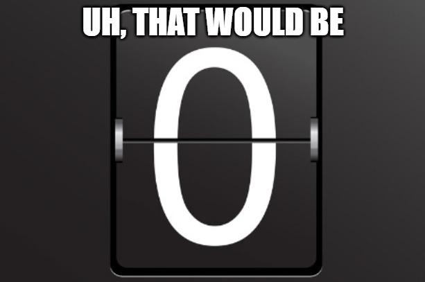 Zero counter | Uh, that would be | image tagged in zero counter | made w/ Imgflip meme maker