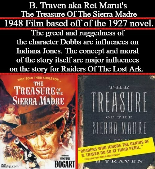 The Treasure Of The Sierra Madre | B. Traven aka Ret Marut's | image tagged in humphrey bogart,the treasure of the sierra madre,fred c dobbs,indiana jones,google images,memes | made w/ Imgflip meme maker