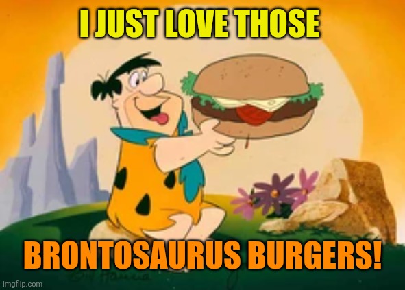 I just love those Brontosaurus burgers! | made w/ Imgflip meme maker