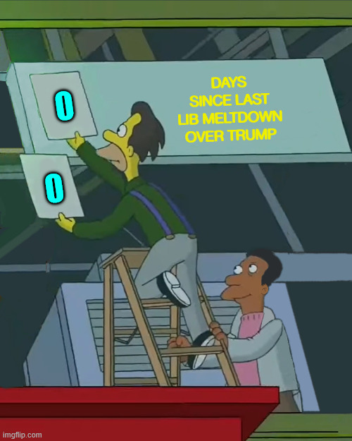Zero Days Without | 0 0 Days since last lib meltdown over Trump | image tagged in zero days without | made w/ Imgflip meme maker