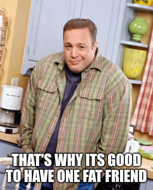 Kevin James Viral blank | That's why its good to have one fat friend | image tagged in kevin james viral blank | made w/ Imgflip meme maker