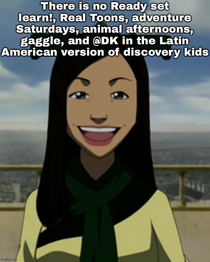 Really discovery kids LA? really? (sorry for Latin American users who grew up watching discovery kids) | There is no Ready set learn!, Real Toons, adventure Saturdays, animal afternoons, gaggle, and @DK in the Latin American version of discovery kids | image tagged in there is no war in ba sing se,tv | made w/ Imgflip meme maker