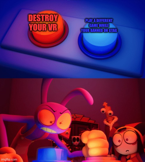 Jax press the Red Button | Destroy your vr; Play a different game while your banned on gtag | image tagged in jax press the red button | made w/ Imgflip meme maker