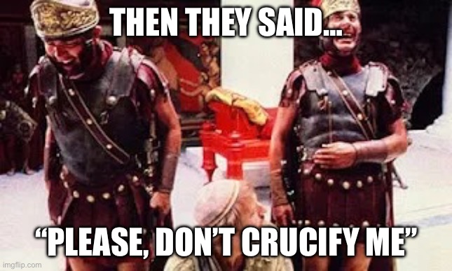 Laughing Romans | Then they said…; “Please, don’t crucify me” | image tagged in laughing romans,jesus crucifixion,execution,dark humor | made w/ Imgflip meme maker