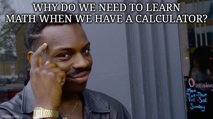 Calculator | Why do we need to learn math when we have a calculator? | image tagged in memes,roll safe think about it | made w/ Imgflip meme maker