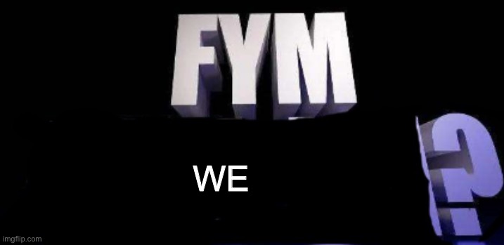 fym______? | WE | image tagged in fym______ | made w/ Imgflip meme maker