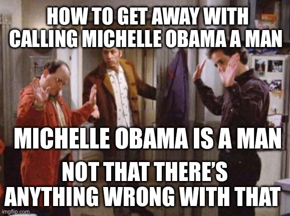 Seinfeld Not That There’s Anything Wrong With That | How to get away with calling Michelle Obama a man; Michelle Obama is a man; Not that there’s anything wrong with that | image tagged in seinfeld not that there s anything wrong with that,transgender,michelle obama,politics,political meme | made w/ Imgflip meme maker