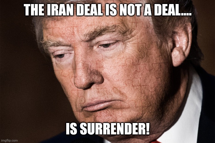 Surrender! | The Iran deal is not a deal.... Is surrender! | image tagged in donald trump,trump,iran,nevertrump,maga,conservative | made w/ Imgflip meme maker