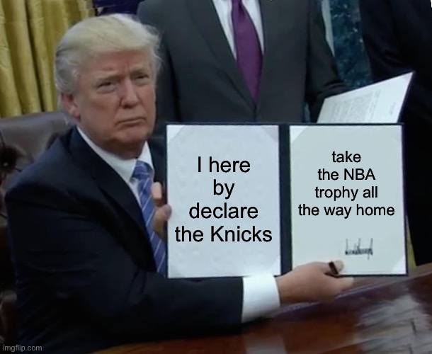 Trump Bill Signing | I here by declare the Knicks; take the NBA trophy all the way home | image tagged in memes,trump bill signing | made w/ Imgflip meme maker