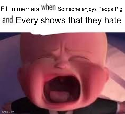 Don’t be a baby | Fill in memers; Someone enjoys Peppa Pig; Every shows that they hate | image tagged in pokemon fans when blank | made w/ Imgflip meme maker