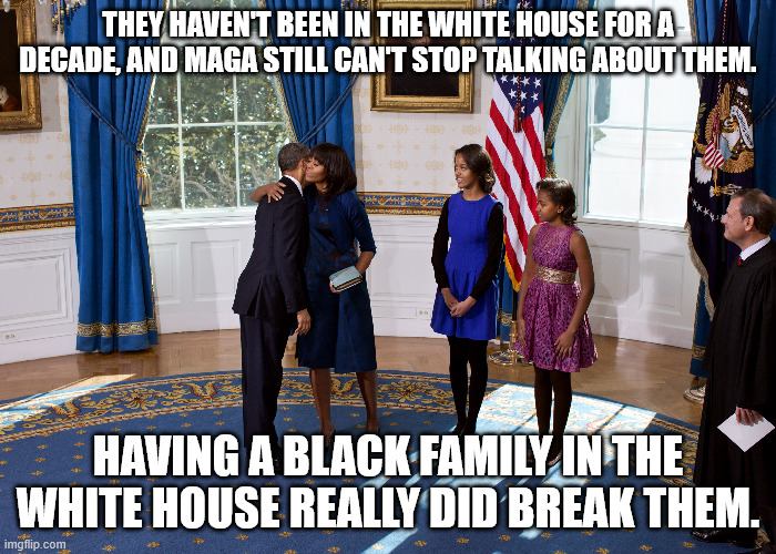 They haven't been in the white house for a decade, and maga still can't stop talking about them. Having a black family in the white house really did break them. | made w/ Imgflip meme maker