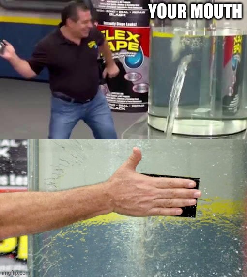 Flex Tape | Your mouth | image tagged in flex tape | made w/ Imgflip meme maker