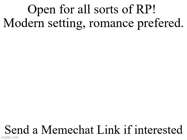 i wonder if anyone remembers me? and i'm sorry if i ghosted you | Open for all sorts of RP! 
Modern setting, romance prefered. Send a Memechat Link if interested | made w/ Imgflip meme maker