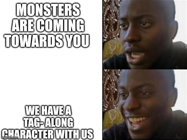 I feel alone in this stream | Monsters are coming towards you; We have a tag- along character with us | image tagged in sad then happy | made w/ Imgflip meme maker
