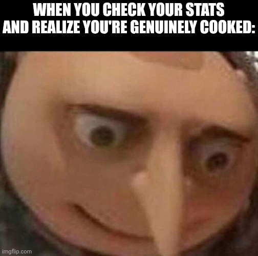 Might have forgot to post for a while | When you check your stats and realize you're genuinely cooked: | image tagged in gru meme | made w/ Imgflip meme maker