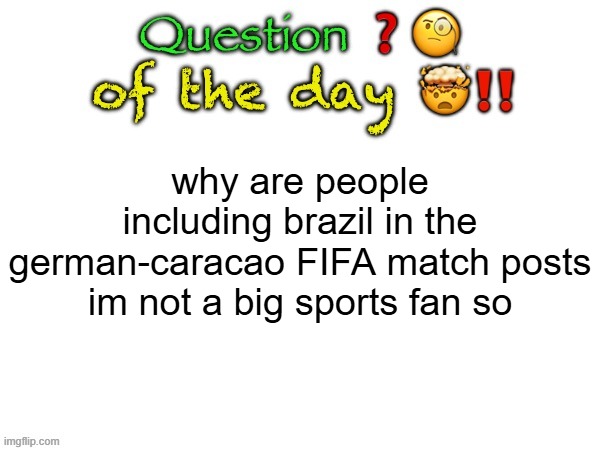 question of 6/15/26 | why are people including brazil in the german-caracao FIFA match posts
im not a big sports fan so | image tagged in question of the day | made w/ Imgflip meme maker