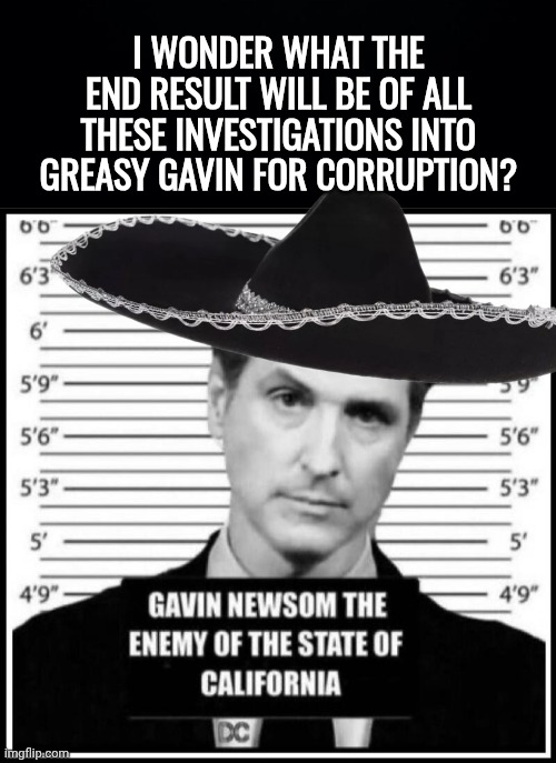 Greasy Gavin Enemy of the State | I wonder what the end result will be of all these investigations into Greasy Gavin for Corruption? | image tagged in black background,img 20 jpeg,arrest,mugshot,grease,gavin | made w/ Imgflip meme maker