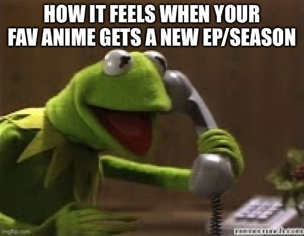 Kermit The Frog At Phone | How it feels when your fav anime gets a new ep/season | image tagged in kermit the frog at phone | made w/ Imgflip meme maker