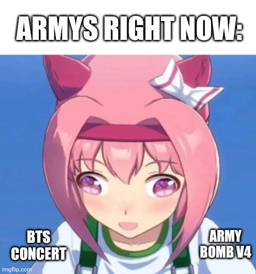 Well... | ARMYs right now:; ARMY Bomb v4; BTS concert | image tagged in kpop,bts,uma musume pretty derby,haru urara | made w/ Imgflip meme maker