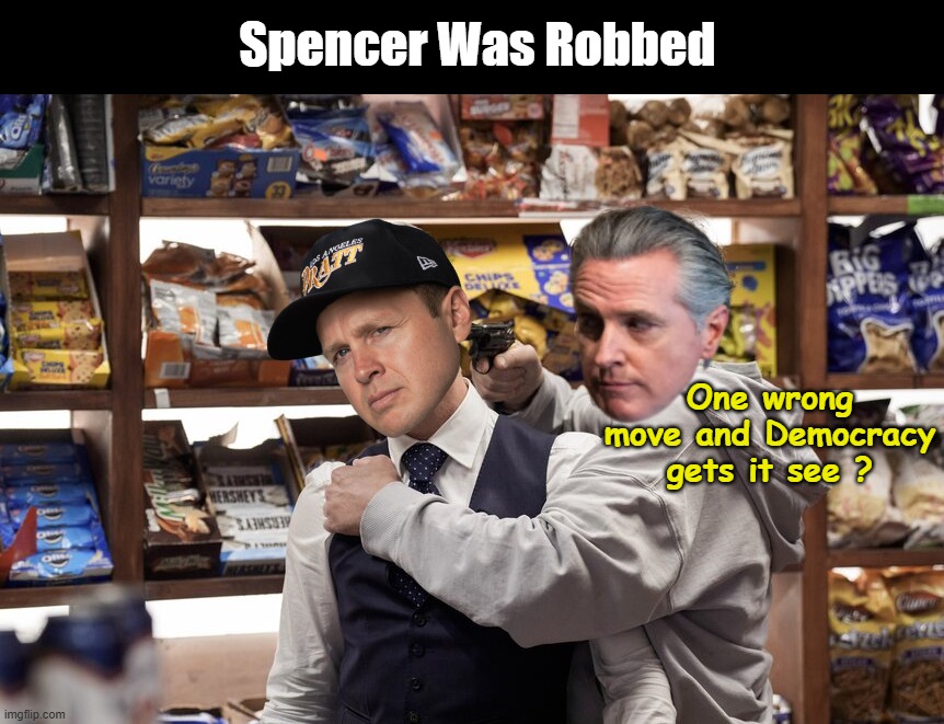 Pratt vowing to investigate voter fraud | Spencer Was Robbed; One wrong move and Democracy gets it see ? | image tagged in pratt newsom robbed meme | made w/ Imgflip meme maker