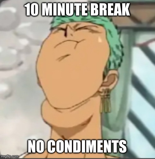 Need mustard | 10 Minute break; No condiments | image tagged in choking zoro | made w/ Imgflip meme maker