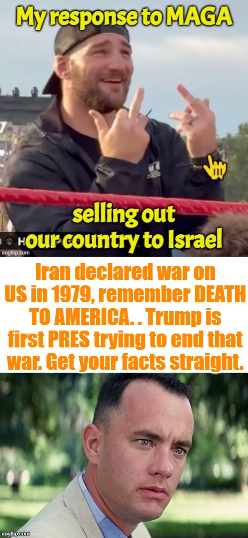 Iran declared war on US in 1979, remember DEATH TO AMERICA. . Trump is first PRES trying to end that war. Get your facts straight. | image tagged in memes,and just like that | made w/ Imgflip meme maker