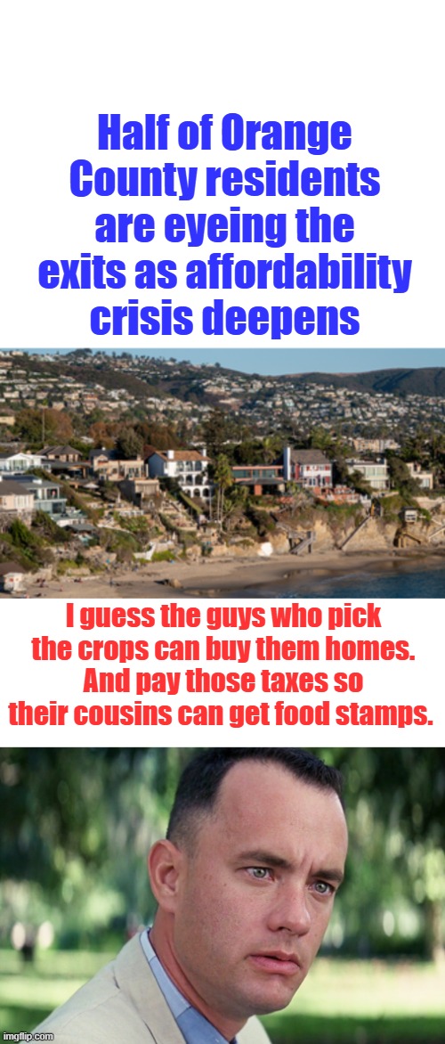 Who are DEMS going to steal from Now? Oh those wacky dems. | Half of Orange County residents are eyeing the exits as affordability crisis deepens; I guess the guys who pick the crops can buy them homes. And pay those taxes so their cousins can get food stamps. | image tagged in memes,and just like that | made w/ Imgflip meme maker