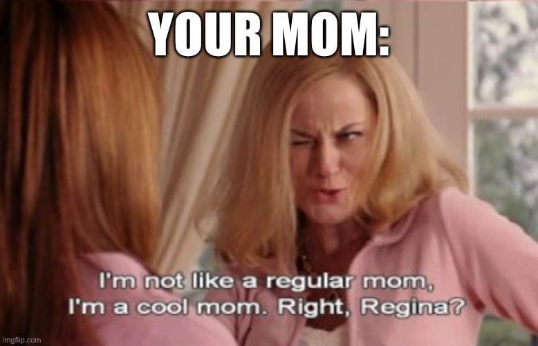 I'm not like a regular mom I'm a cool mom with text | Your Mom: | image tagged in i'm not like a regular mom i'm a cool mom with text | made w/ Imgflip meme maker