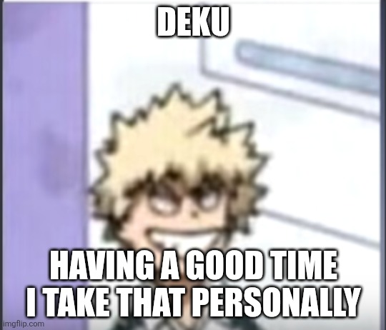 Bakugo sero smile | Deku; Having a good time I take that personally | image tagged in bakugo sero smile | made w/ Imgflip meme maker