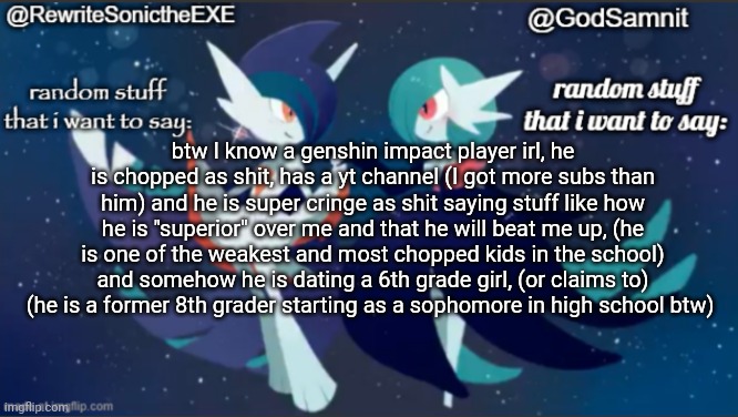 sam and rewrite shared annoucement temp | btw I know a genshin impact player irl, he is chopped as shit, has a yt channel (I got more subs than him) and he is super cringe as shit saying stuff like how he is "superior" over me and that he will beat me up, (he is one of the weakest and most chopped kids in the school) and somehow he is dating a 6th grade girl, (or claims to) (he is a former 8th grader starting as a sophomore in high school btw) | image tagged in sam and rewrite shared annoucement temp | made w/ Imgflip meme maker
