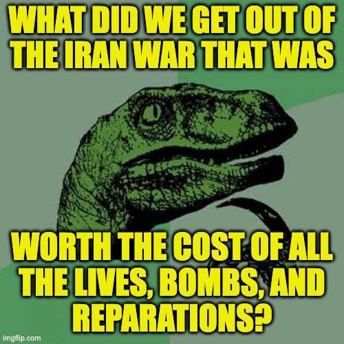 Makes you respect Obama a lot more, doesn't it? | what did we get out of
the iran war that was; worth the cost of all
the lives, bombs, and
reparations? | image tagged in memes,philosoraptor,trump | made w/ Imgflip meme maker