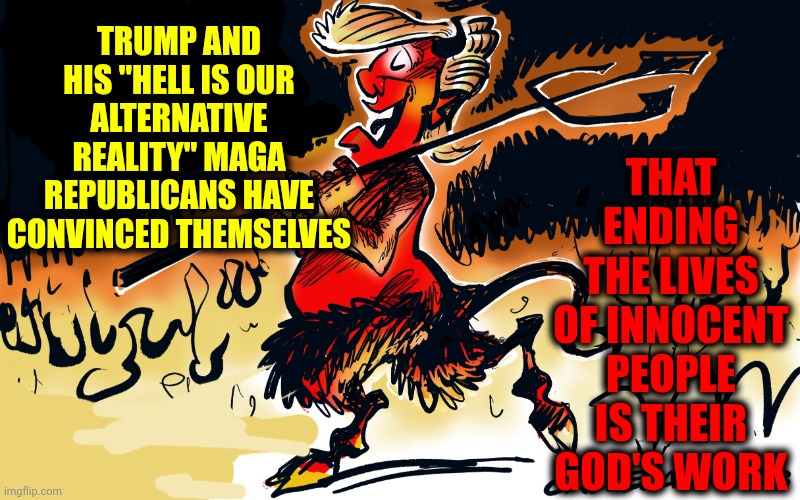 How Very Satanic Of Them | that ending the lives of innocent people is their God's work; Trump and his "hell is our alternative reality" maga Republicans have convinced themselves | image tagged in memes,impeach trump,satanists,satan worshipers,evil people,satan's crew | made w/ Imgflip meme maker