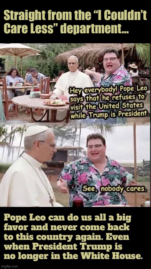 He cares a lot more about the woke ‘SJW’ and ‘progressive’ factions of the Catholic Church than the legitimate Christians | Straight from the “I Couldn’t 
Care Less” department… | image tagged in political meme,pope leo,communist,never come back,phony,the vatican | made w/ Imgflip meme maker
