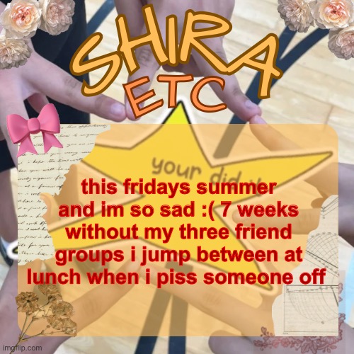 at least i can see my best friend in germany | this fridays summer and im so sad :( 7 weeks without my three friend groups i jump between at lunch when i piss someone off | image tagged in shira s best temp | made w/ Imgflip meme maker