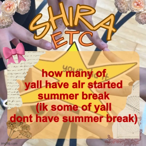 shira’s best temp | how many of yall have alr started summer break (ik some of yall dont have summer break) | image tagged in shira s best temp | made w/ Imgflip meme maker