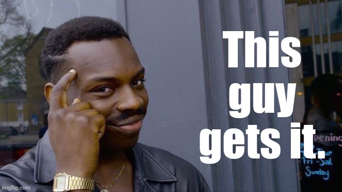 This guy gets it. | image tagged in memes,roll safe think about it | made w/ Imgflip meme maker