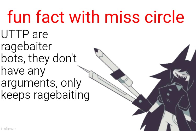 fun fact with miss circle 2 | UTTP are ragebaiter bots, they don't have any arguments, only keeps ragebaiting | image tagged in fun fact with miss circle,miss circle,fpe,fundamental paper education | made w/ Imgflip meme maker