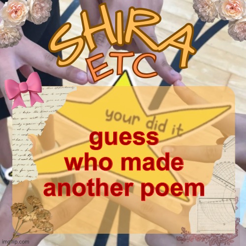 spoilers i did | guess who made another poem | image tagged in shira s best temp | made w/ Imgflip meme maker