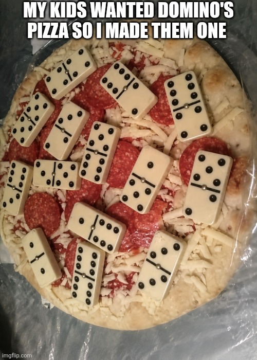 My Kids Wanted Domino's Pizza So I Made Them One | My kids wanted domino's pizza so I made them one | image tagged in chrisjoines1 | made w/ Imgflip meme maker