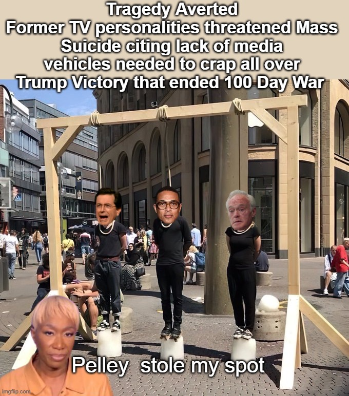 Tragedy Averted
Former TV personalities threatened Mass Suicide citing lack of media vehicles needed to crap all over Trump Victory that ended 100 Day War; Pelley  stole my spot | made w/ Imgflip meme maker