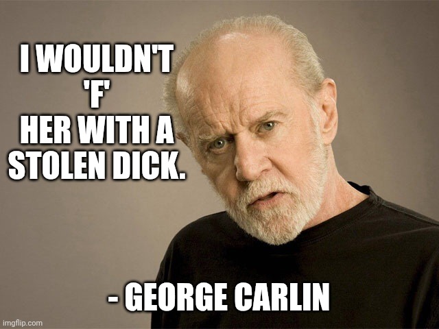 George Carlin | I wouldn't 'f' her with a stolen dick. - George Carlin | image tagged in george carlin | made w/ Imgflip meme maker
