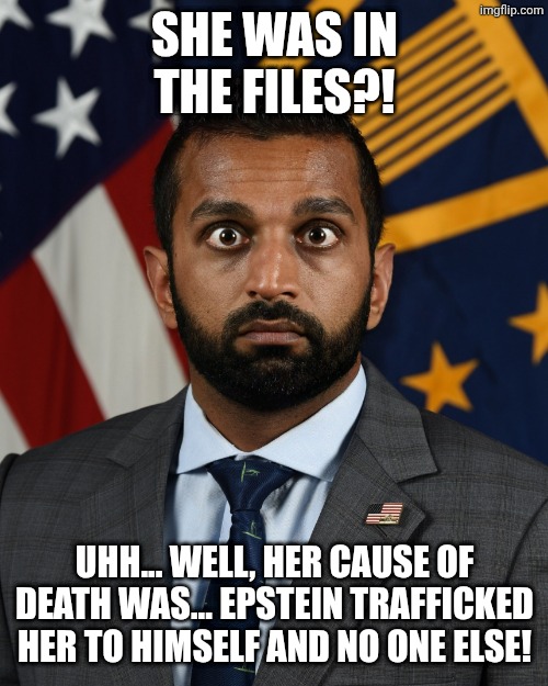 Sweaty Kash Patel | She was in the files?! Uhh... Well, her cause of death was... Epstein trafficked her to himself and no one else! | image tagged in sweaty kash patel | made w/ Imgflip meme maker