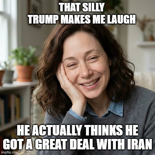 Woman Laughing At Trump | That silly trump makes me laugh; he actually thinks he got a great deal with iran | image tagged in donald trump,laughing woman,iran,donald trump is an idiot,trump sucks | made w/ Imgflip meme maker