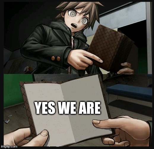Yes we are | image tagged in makoto naegi opening kirigiri's notebook danganronpa template | made w/ Imgflip meme maker