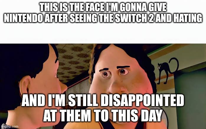 My switch hate | This is the face I'm gonna give Nintendo after seeing the switch 2 and hating; And I'm still disappointed at them to this day | image tagged in monster house disappointed | made w/ Imgflip meme maker