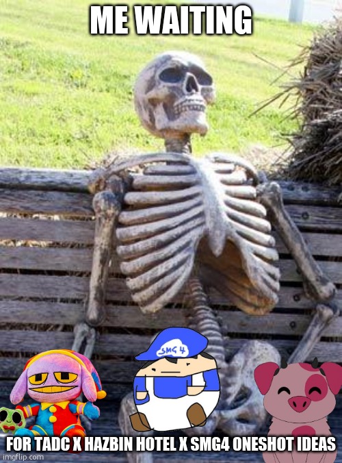 Link will be in comms | Me waiting; For TADC X Hazbin Hotel X SMG4 Oneshot Ideas | image tagged in memes,waiting skeleton | made w/ Imgflip meme maker